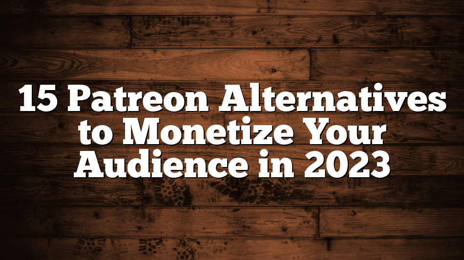 15 Patreon Alternatives to Monetize Your Audience in 2023